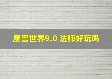 魔兽世界9.0 法师好玩吗